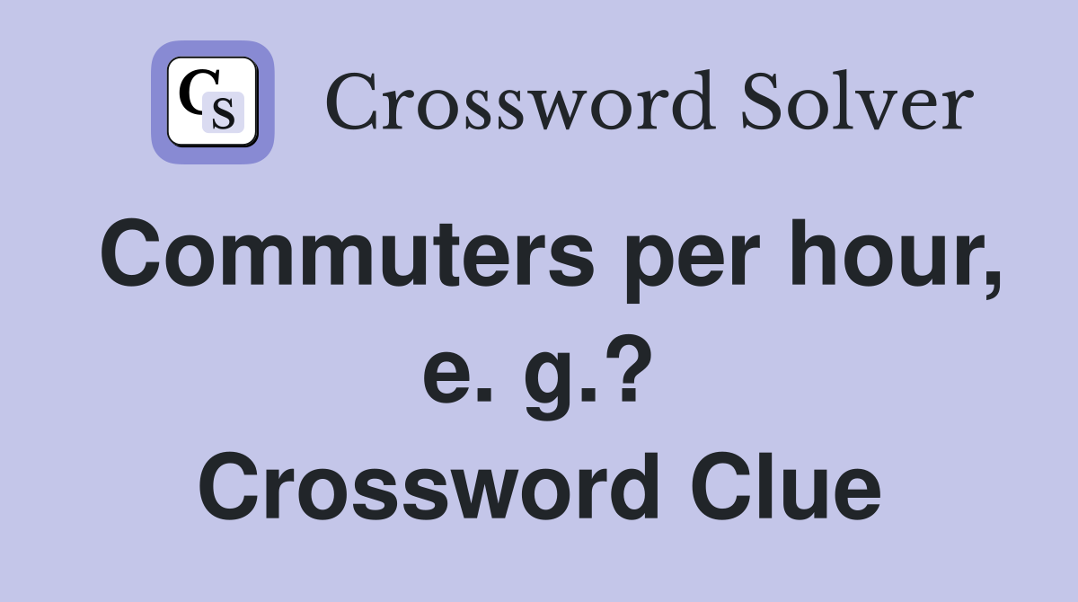 Commuters per hour, e. g.? Crossword Clue