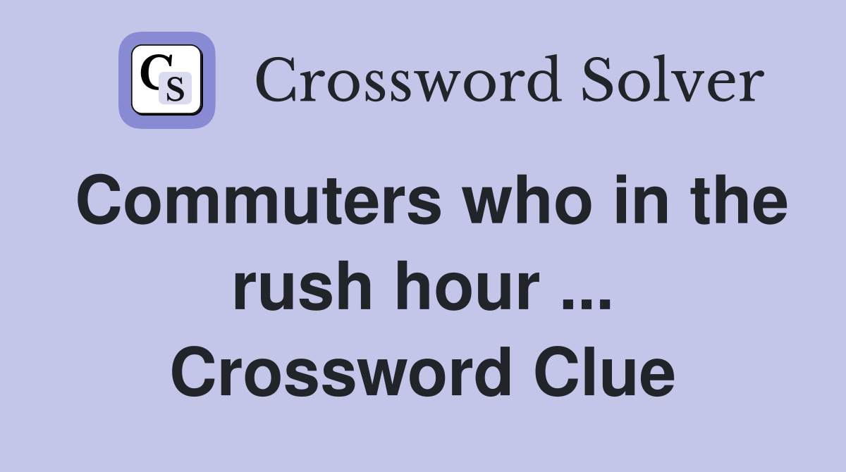 Commuters who in the rush hour ... Crossword Clue
