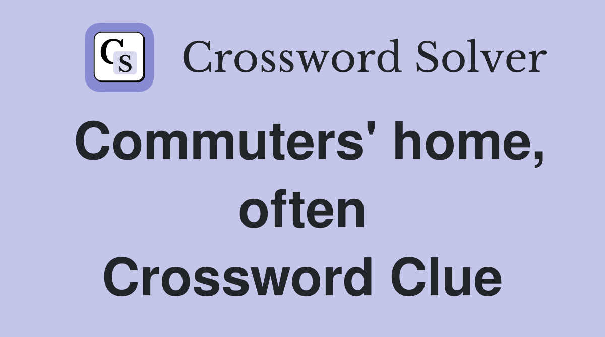 Commuters' home, often Crossword Clue