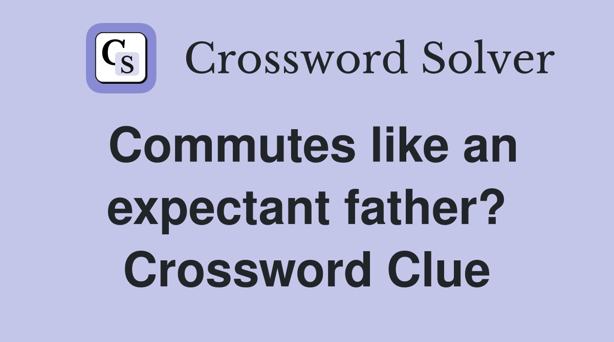Commutes like an expectant father? Crossword Clue