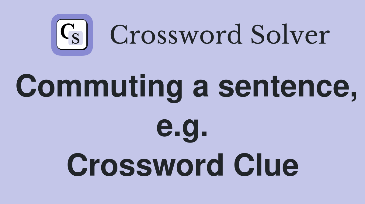 Commuting a sentence, e.g. Crossword Clue