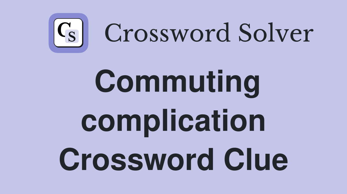 Commuting complication Crossword Clue