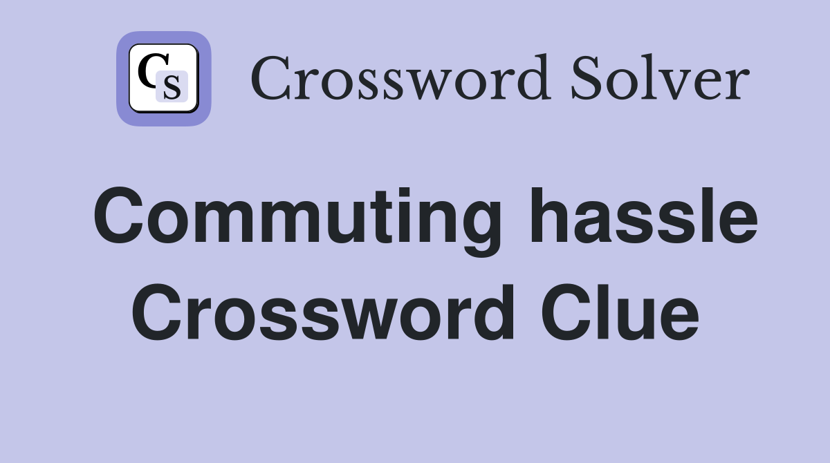 Commuting hassle Crossword Clue