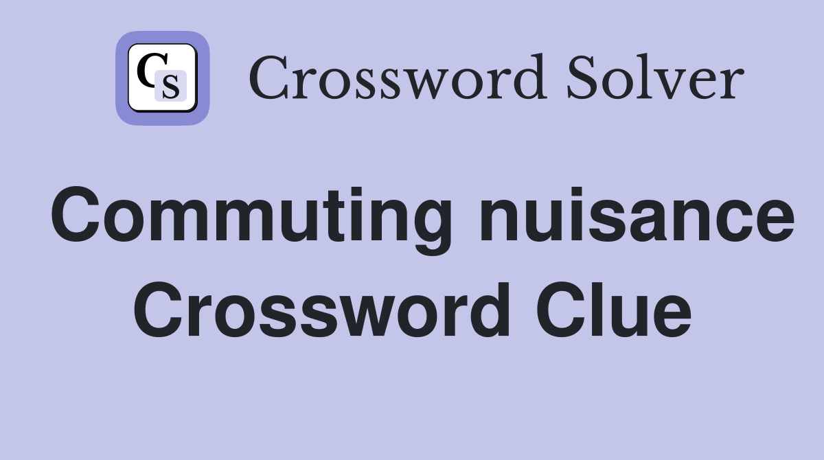 Commuting nuisance Crossword Clue