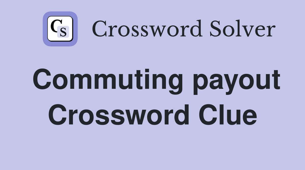 Commuting payout Crossword Clue