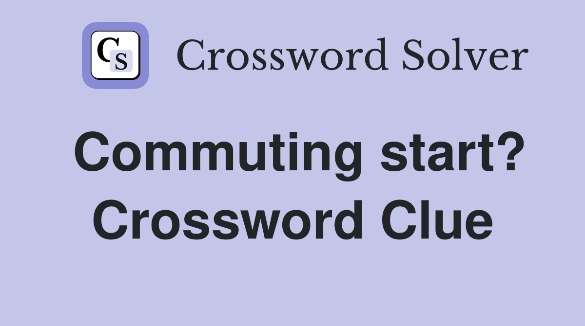 Commuting start? Crossword Clue