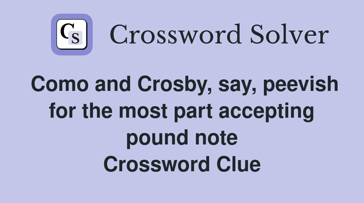 Como and Crosby, say, peevish for the most part accepting pound note Crossword Clue