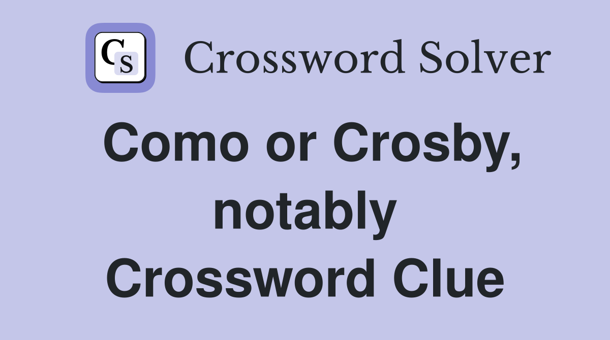Como or Crosby, notably Crossword Clue