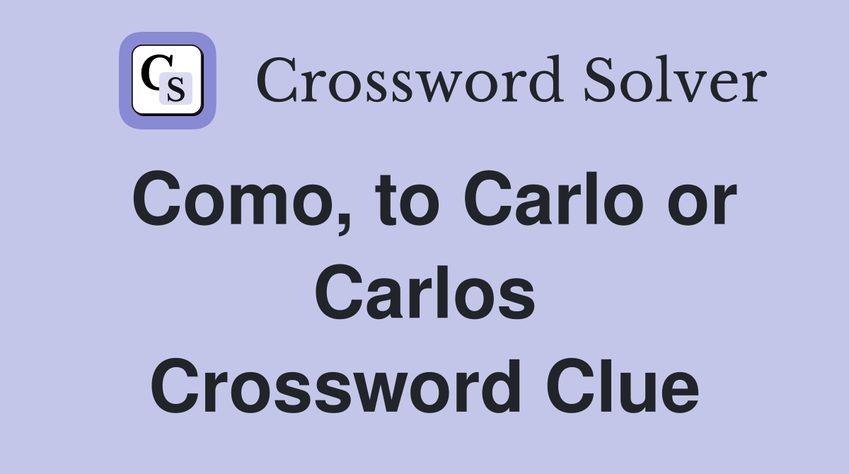 Como, to Carlo or Carlos Crossword Clue