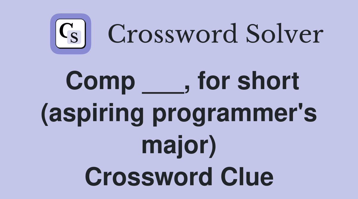 Comp ___, for short (aspiring programmer's major) Crossword Clue