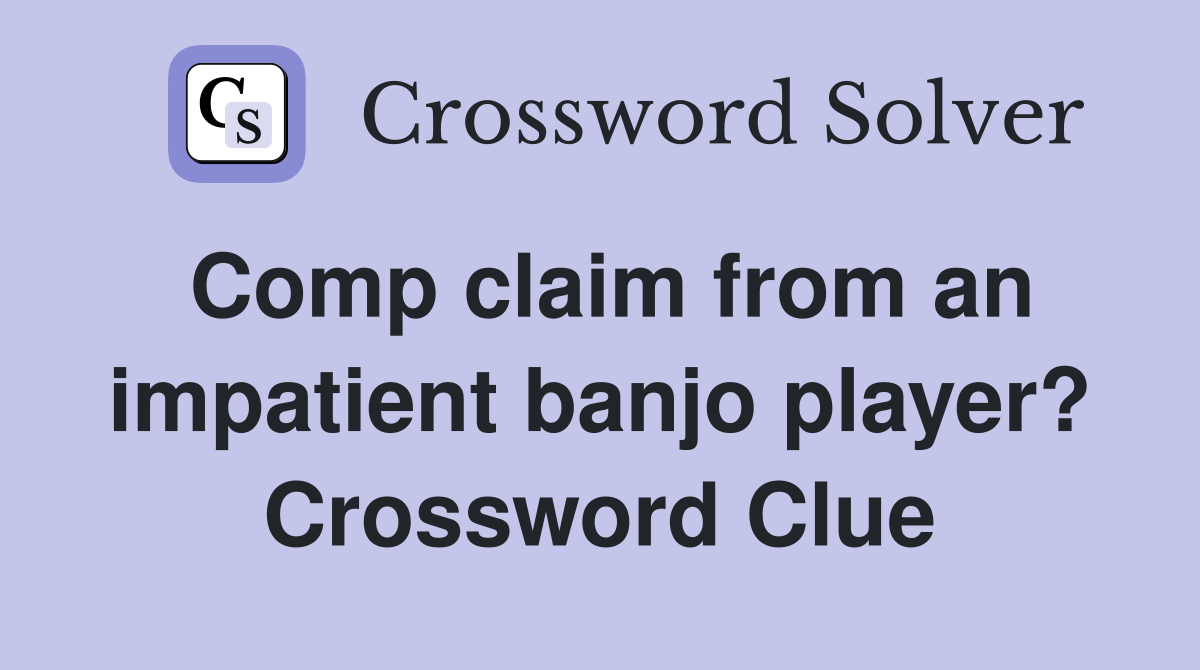 Comp claim from an impatient banjo player? Crossword Clue