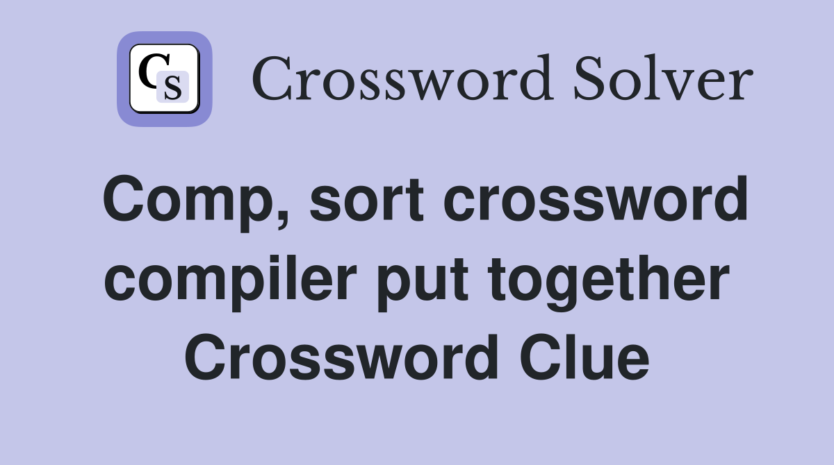 Comp, sort crossword compiler put together Crossword Clue