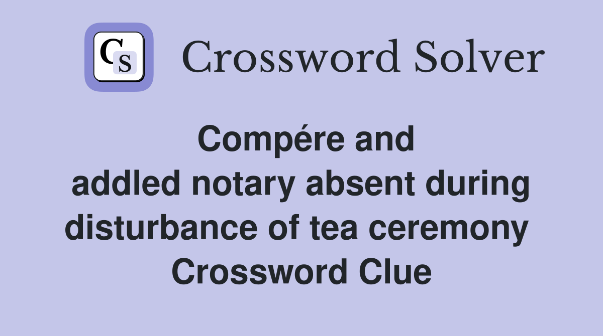 Compére and addled notary absent during disturbance of tea ceremony  Crossword Clue