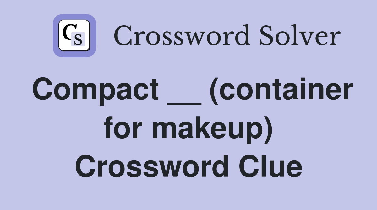 Compact __ (container for makeup) Crossword Clue