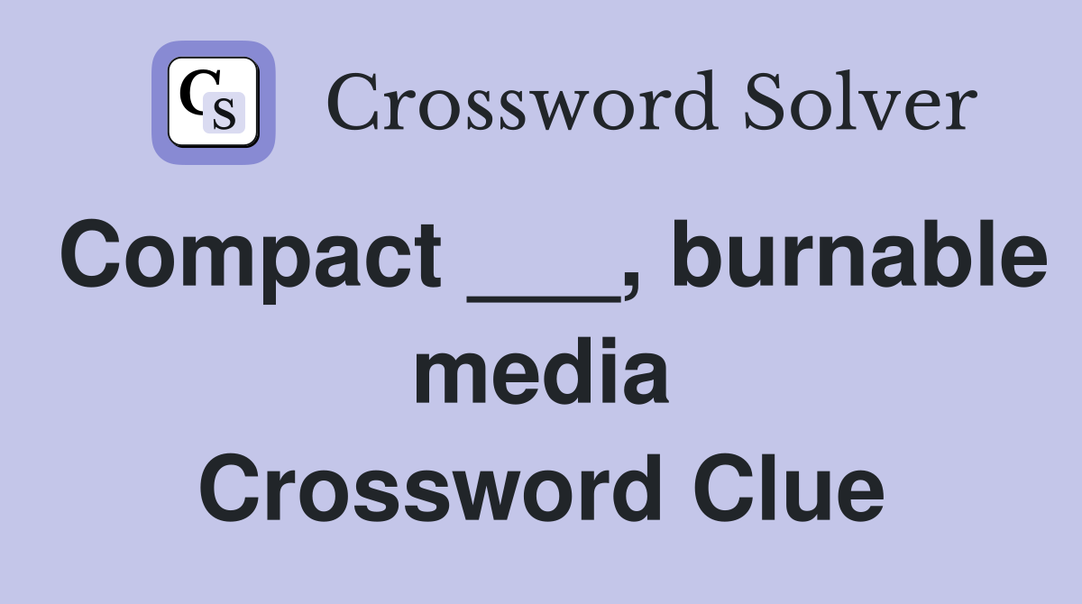 Compact ___, burnable media Crossword Clue