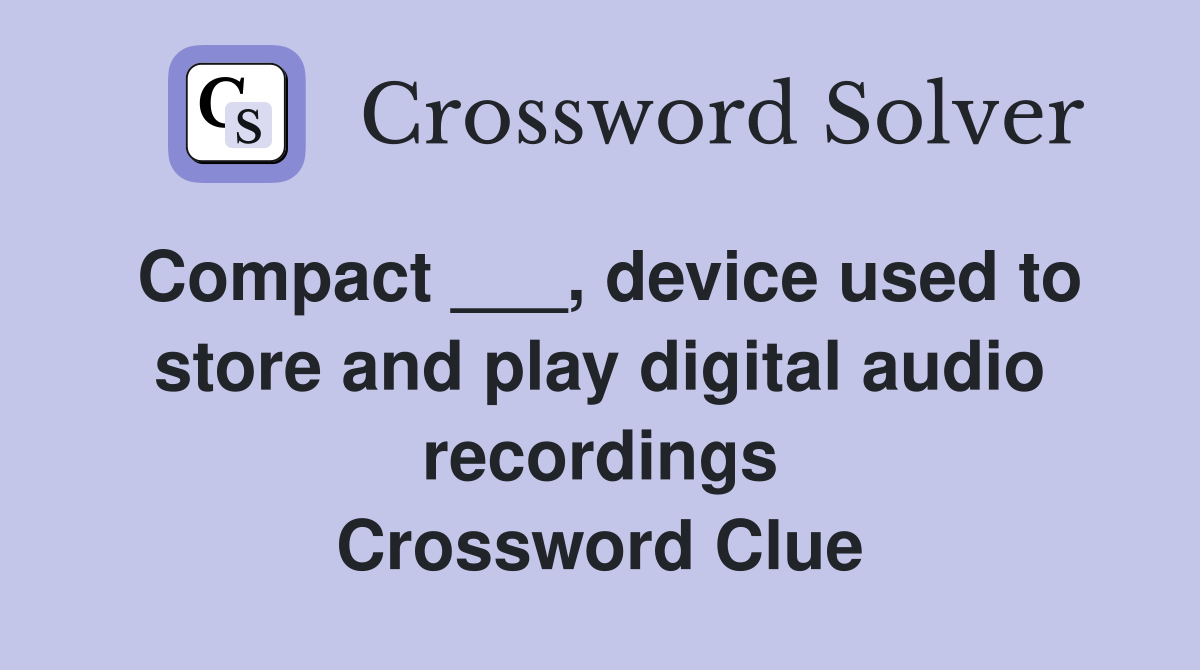Compact ___, device used to store and play digital audio recordings Crossword Clue