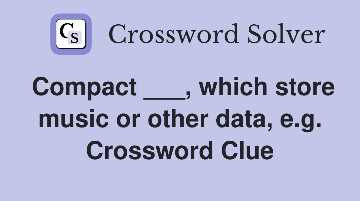 Compact ___, which store music or other data, e.g. Crossword Clue