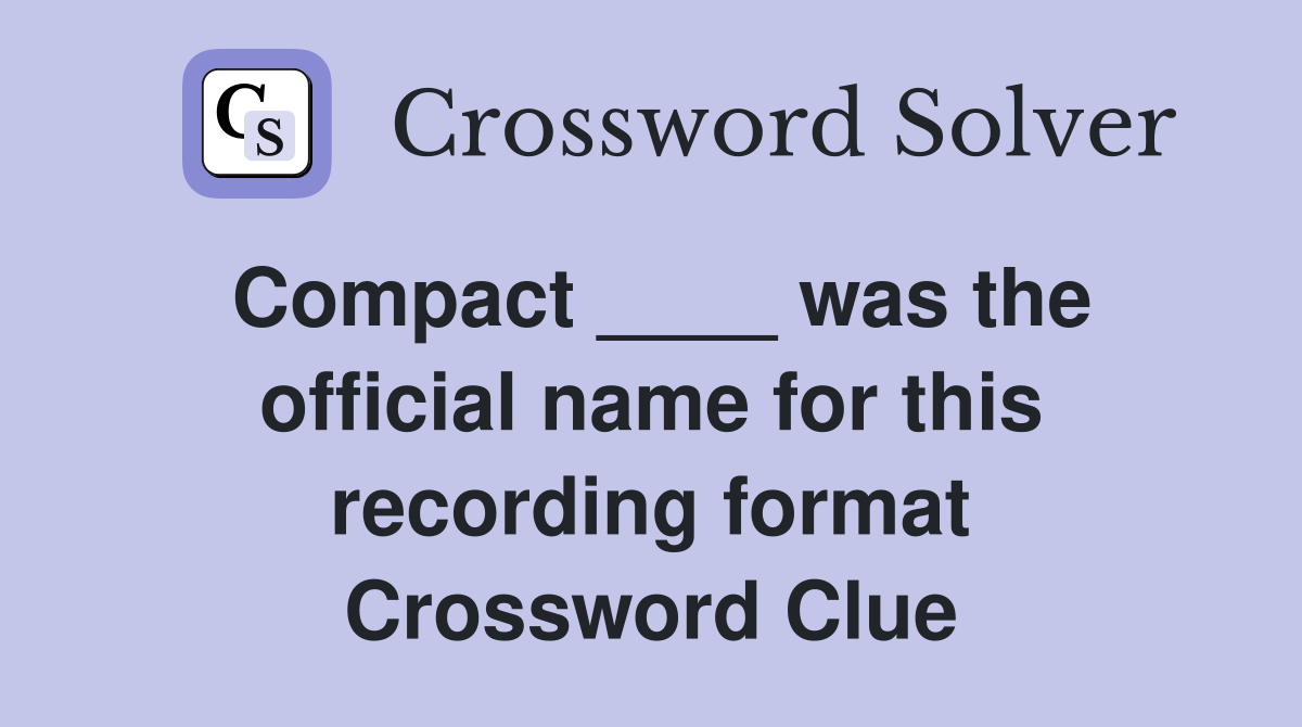 Compact ____ was the official name for this recording format Crossword Clue