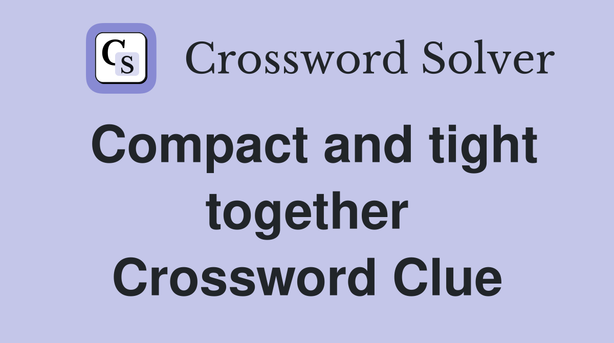 Compact and tight together Crossword Clue
