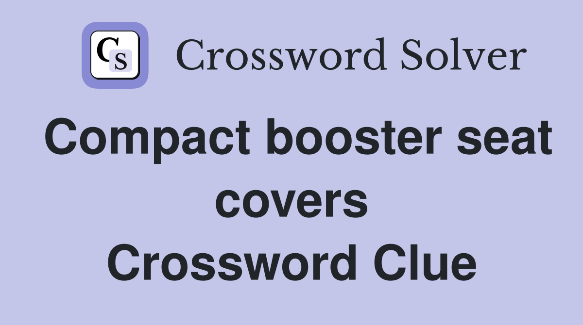 Compact booster seat covers Crossword Clue