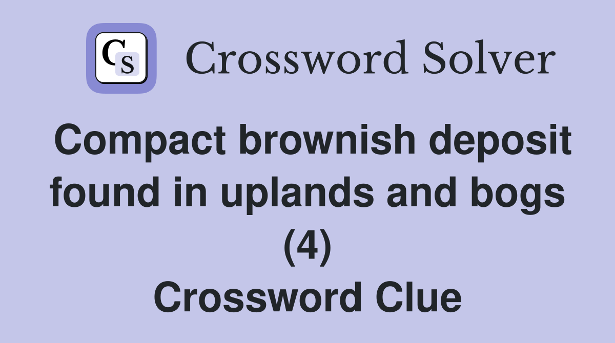 Compact brownish deposit found in uplands and bogs (4) Crossword Clue