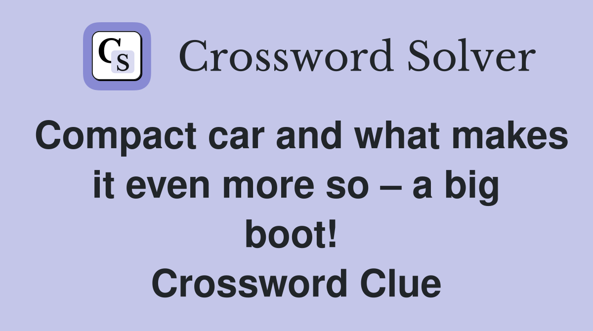 Compact car and what makes it even more so – a big boot!  Crossword Clue