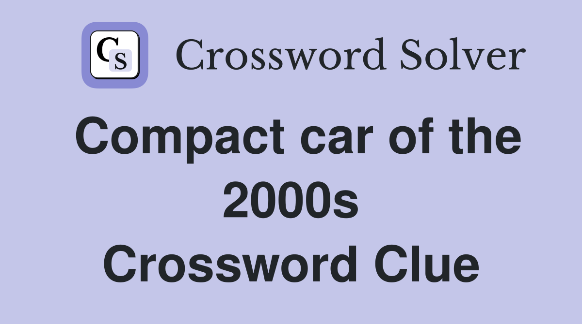 Compact car of the 2000s Crossword Clue