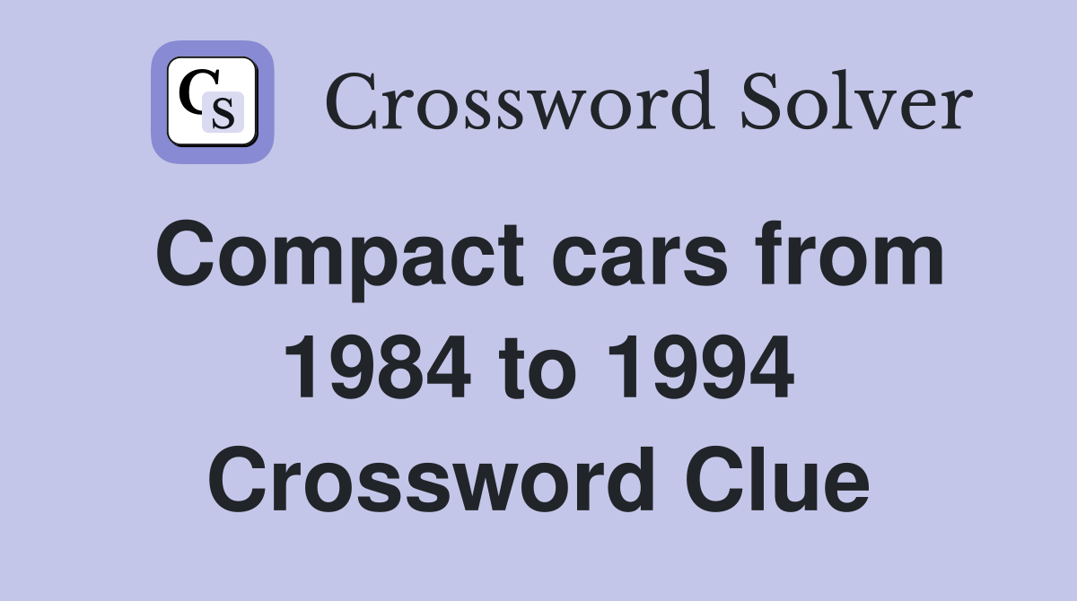 Compact cars from 1984 to 1994 Crossword Clue
