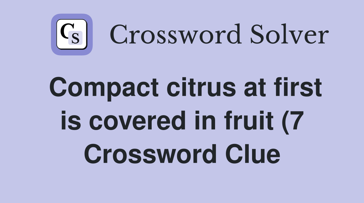 Compact citrus at first is covered in fruit (7) Crossword Clue Compact citrus at first is covered in fruit (7) Crossword Clue
