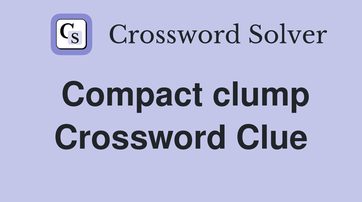Compact clump Crossword Clue