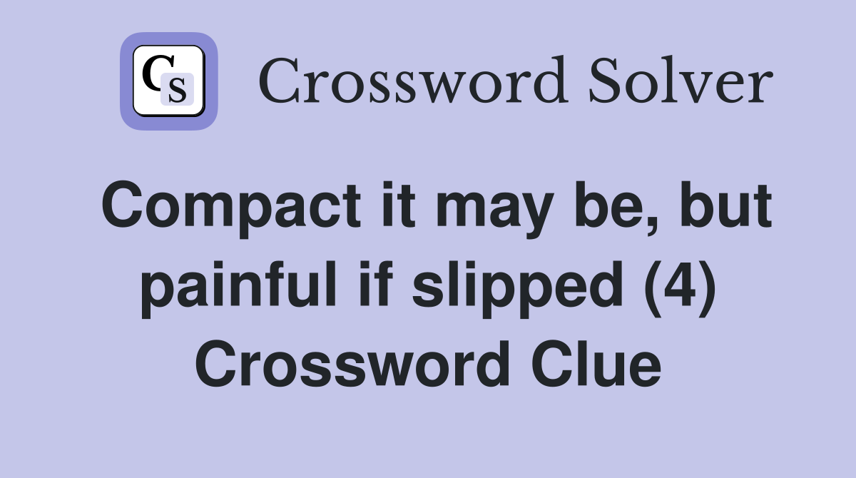 Compact it may be, but painful if slipped (4) Crossword Clue