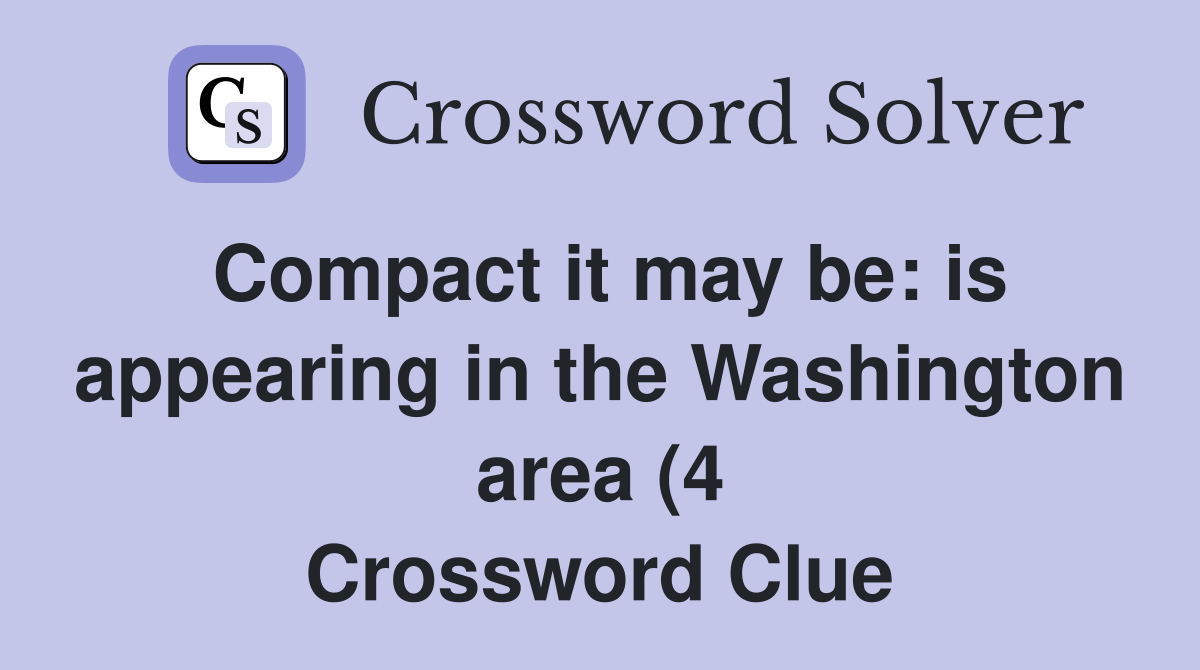 Compact it may be: is appearing in the Washington area (4) Crossword Compact it may be: is appearing in the Washington area (4) Crossword