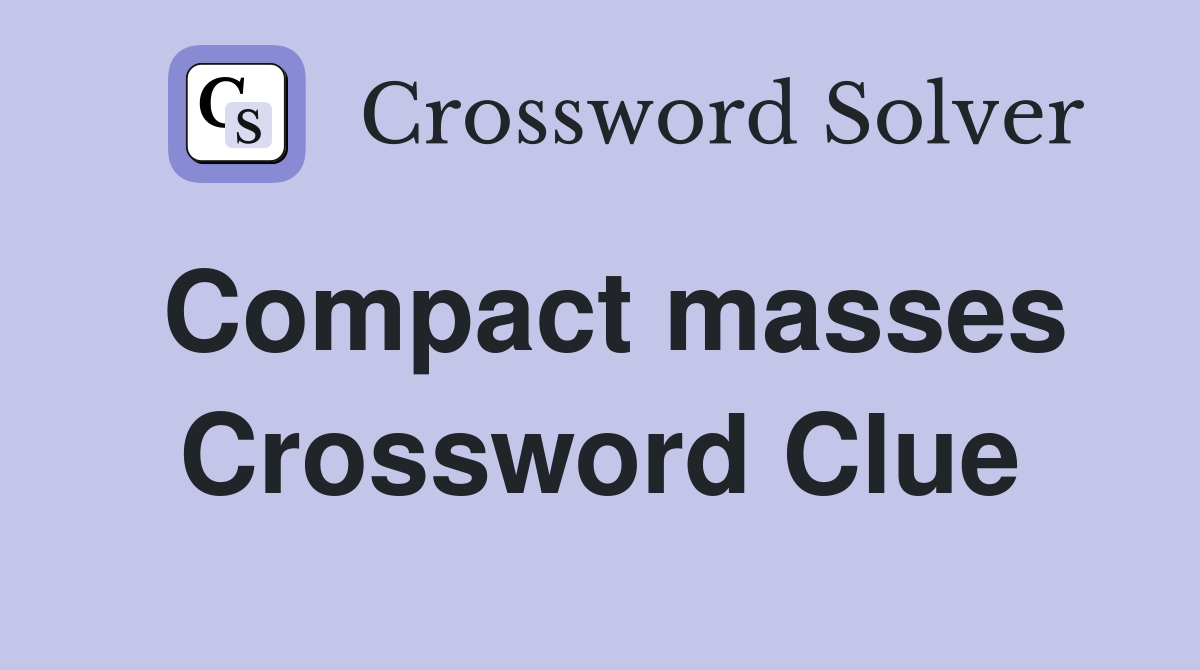 Compact masses Crossword Clue