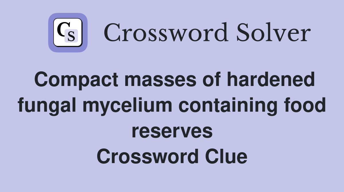 Compact masses of hardened fungal mycelium containing food reserves Crossword Clue