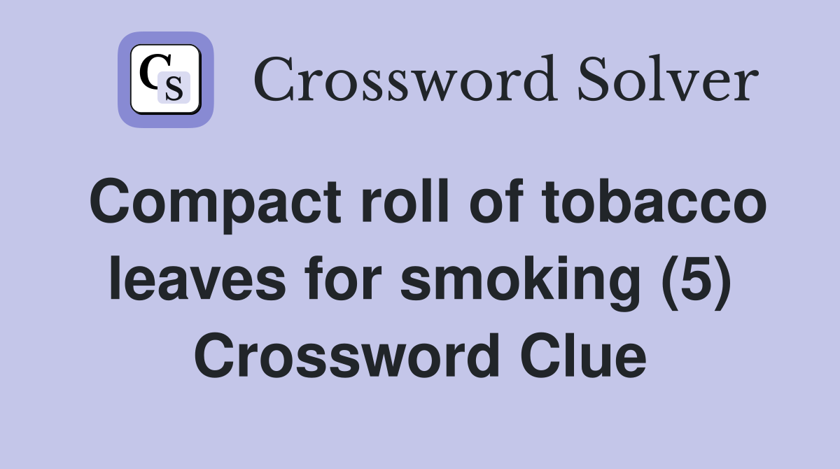 Compact roll of tobacco leaves for smoking (5) Crossword Clue