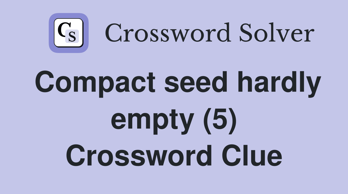 Compact seed hardly empty (5) Crossword Clue