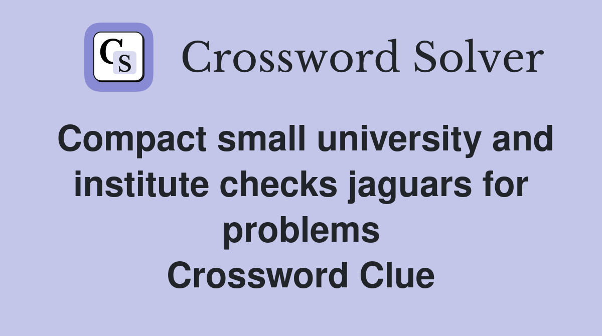 Compact small university and institute checks jaguars for problems Crossword Clue