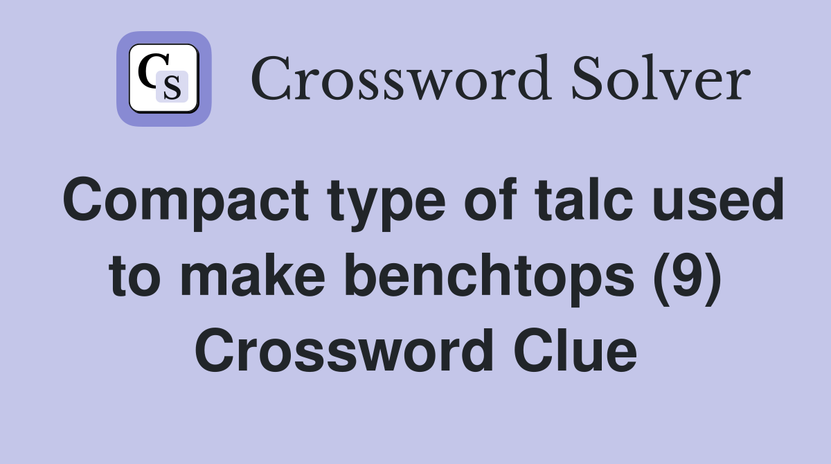 Compact type of talc used to make benchtops (9) Crossword Clue