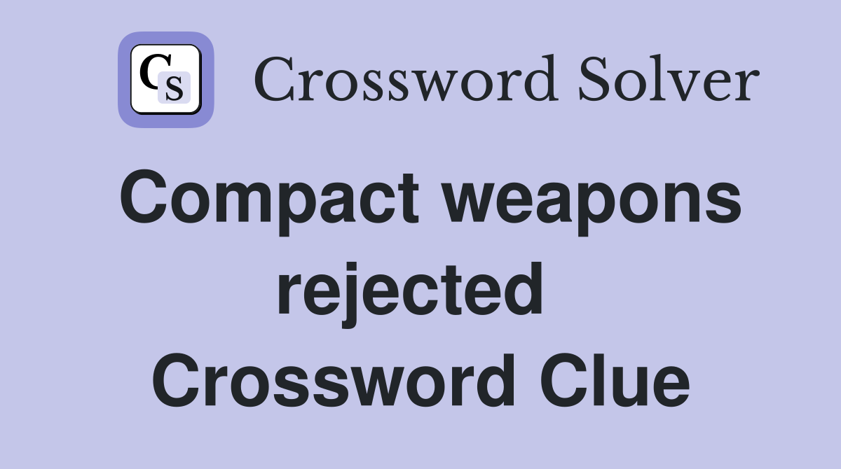 Compact weapons rejected  Crossword Clue