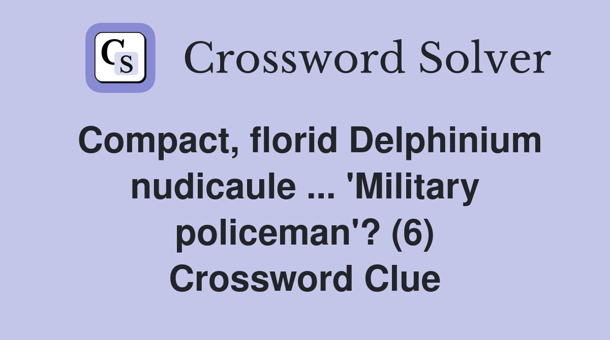 Compact, florid Delphinium nudicaule ... 'Military policeman'? (6) Crossword Clue