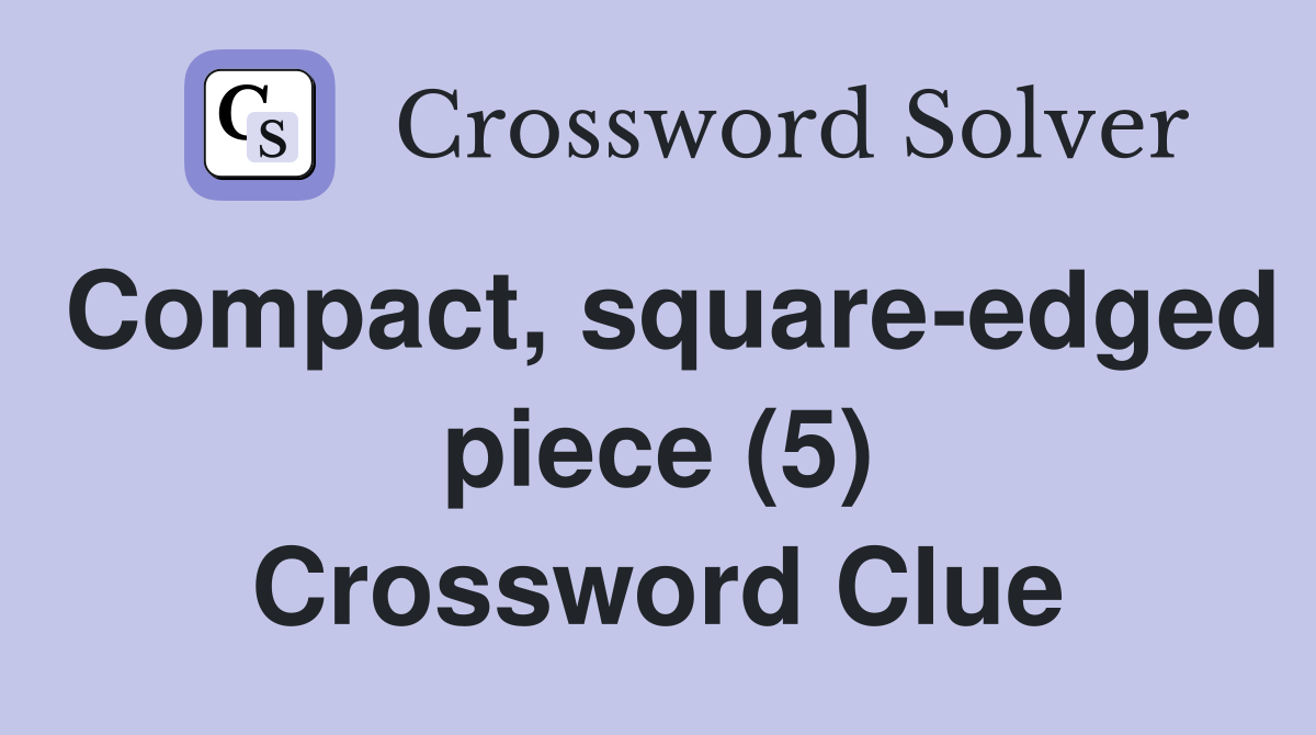 Compact, square-edged piece (5) Crossword Clue