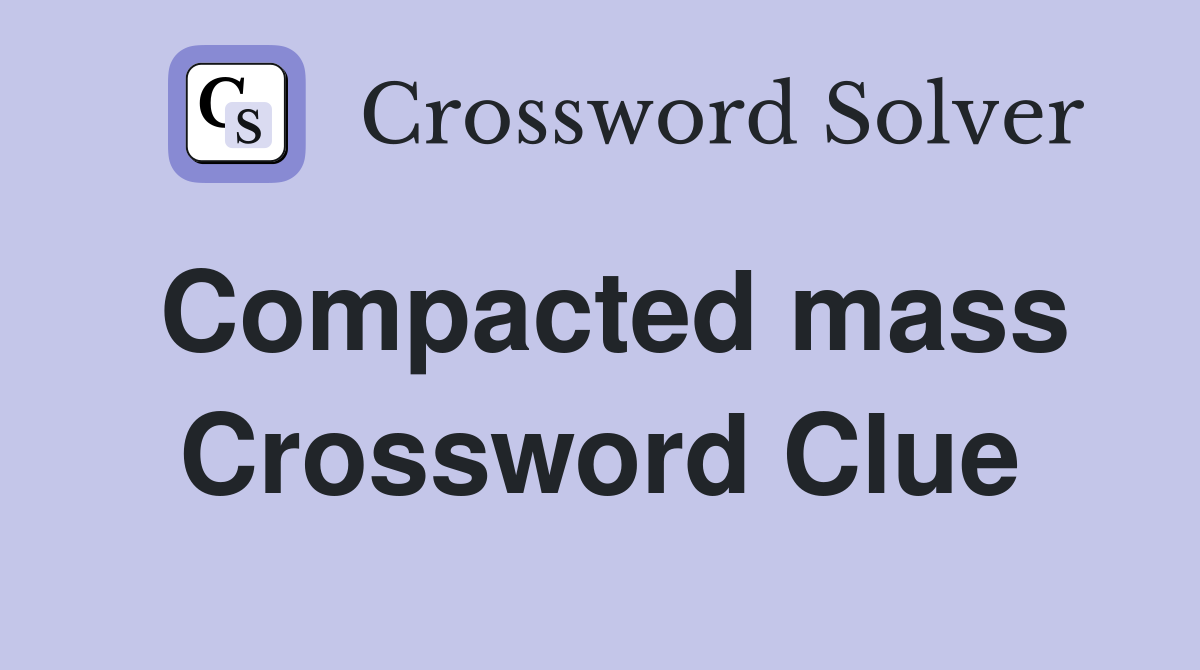 Compacted mass Crossword Clue