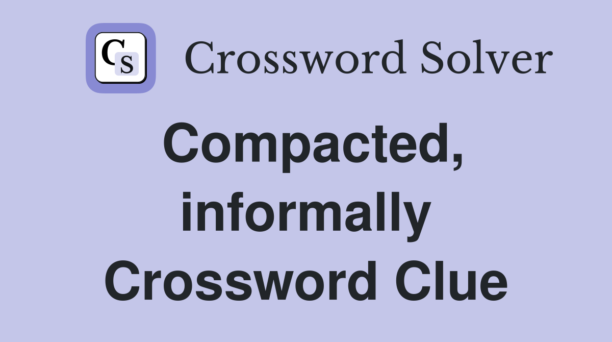 Compacted, informally Crossword Clue