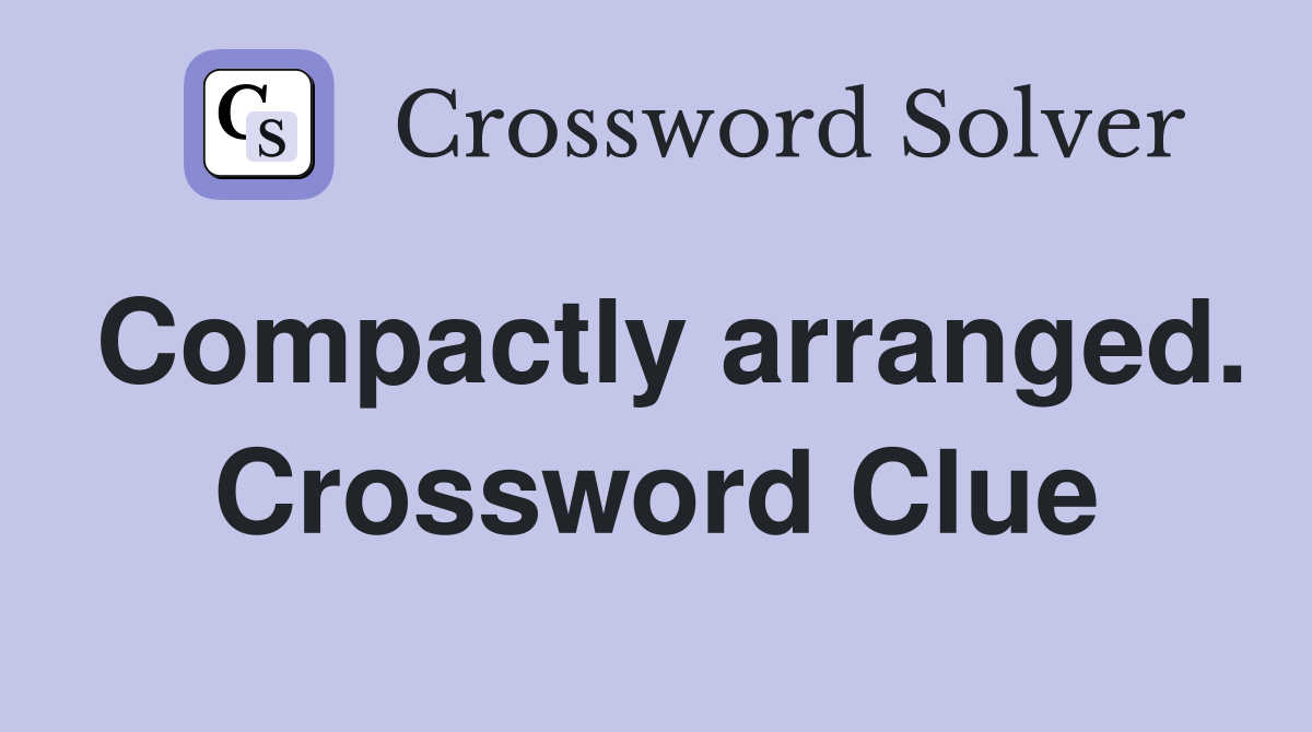 Compactly arranged. Crossword Clue