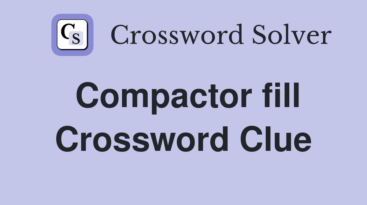 Compactor fill Crossword Clue