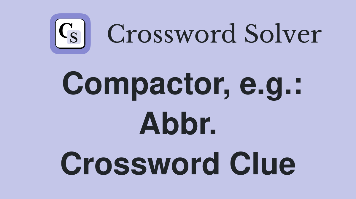 Compactor, e.g.: Abbr. Crossword Clue