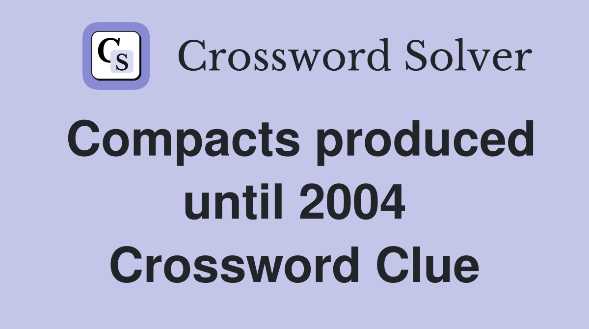 Compacts produced until 2004 Crossword Clue