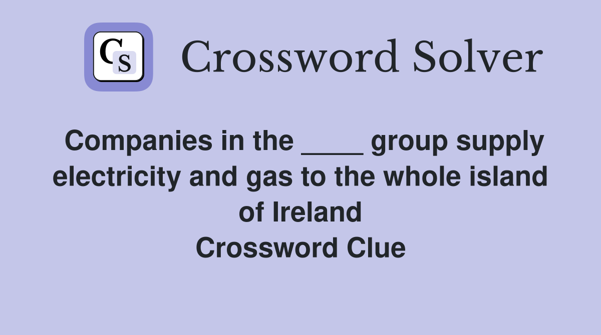 Companies in the ____ group supply electricity and gas to the whole island of Ireland Crossword Clue