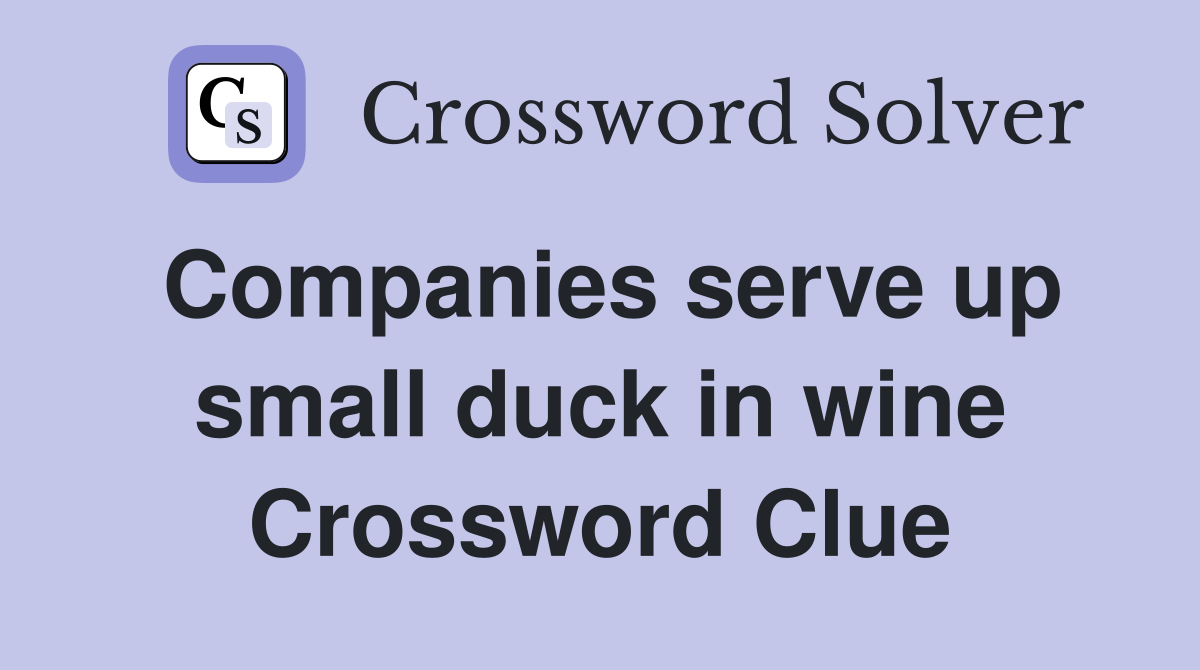 Companies serve up small duck in wine Crossword Clue