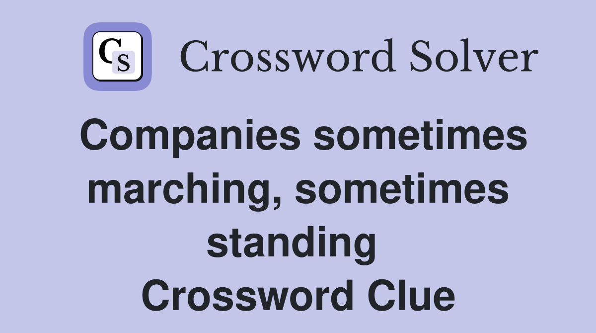 Companies sometimes marching, sometimes standing  Crossword Clue